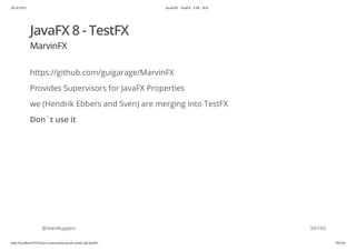 20.10.2015 JavaFX8 - TestFX - CDI - JUG
http://localhost:63342/java-courses/doc/javafx-testfx-tdd.html#1 58/164
JavaFX 8 - TestFX
MarvinFX
https://github.com/guigarage/MarvinFX
Provides Supervisors for JavaFX Properties
we (Hendrik Ebbers and Sven) are merging into TestFX
Don´t use it
@SvenRuppert 59/165
 