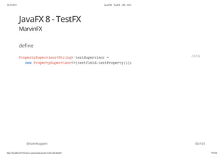 20.10.2015 JavaFX8 - TestFX - CDI - JUG
http://localhost:63342/java-courses/doc/javafx-testfx-tdd.html#1 59/164
JavaFX 8 - TestFX
MarvinFX
define
@SvenRuppert
PropertySupervisor<String>textSupervisor=
newPropertySupervisor<>(textfield.textProperty());
JAVA
60/165
 