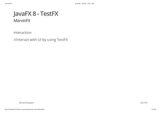 20.10.2015 JavaFX8 - TestFX - CDI - JUG
http://localhost:63342/java-courses/doc/javafx-testfx-tdd.html#1 61/164
JavaFX 8 - TestFX
MarvinFX
interaction
//interact with UI by using TestFX
@SvenRuppert 62/165
 