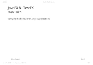 20.10.2015 JavaFX8 - TestFX - CDI - JUG
http://localhost:63342/java-courses/doc/javafx-testfx-tdd.html#1 64/164
JavaFX 8 - TestFX
finally TestFX
verifying the behavior of JavaFX applications
@SvenRuppert 65/165
 