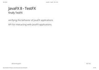 20.10.2015 JavaFX8 - TestFX - CDI - JUG
http://localhost:63342/java-courses/doc/javafx-testfx-tdd.html#1 65/164
JavaFX 8 - TestFX
finally TestFX
verifying the behavior of JavaFX applications
API for interacting with JavaFX applications.
@SvenRuppert 66/165
 