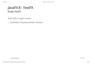 20.10.2015 JavaFX8 - TestFX - CDI - JUG
http://localhost:63342/java-courses/doc/javafx-testfx-tdd.html#1 71/164
JavaFX 8 - TestFX
finally TestFX
start with a Login Screen.
... TextField / Password-Field / Button
@SvenRuppert 72/165
 