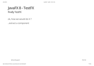 20.10.2015 JavaFX8 - TestFX - CDI - JUG
http://localhost:63342/java-courses/doc/javafx-testfx-tdd.html#1 77/164
JavaFX 8 - TestFX
finally TestFX
ok, how we would do it ?
..extract a component
@SvenRuppert 78/165
 