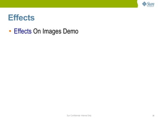 Effects
• Effects On Images Demo




                    Sun Confidential: Internal Only   21
 