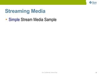 Streaming Media
• Simple Stream Media Sample




                   Sun Confidential: Internal Only   28
 