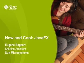 New and Cool: JavaFX
Eugene Bogaart
Solution Architect
Sun Microsystems

                       1
 