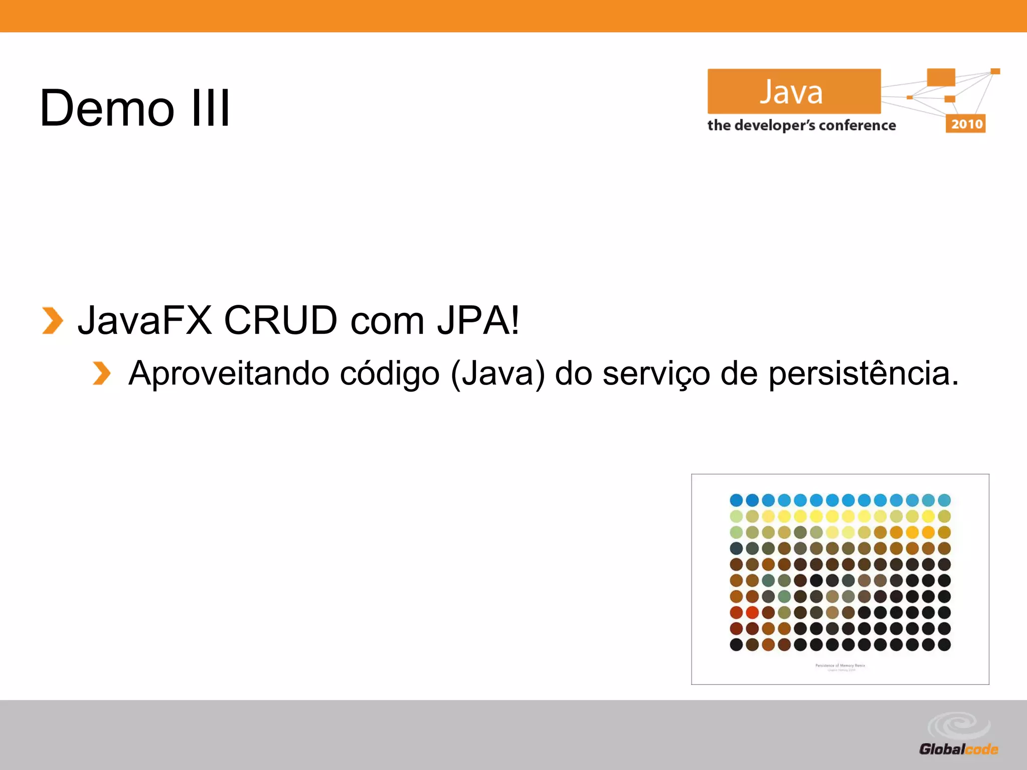 Demo III



 JavaFX CRUD com JPA!
   Aproveitando código (Java) do serviço de persistência.




                                               Globalcode – Open4education
 