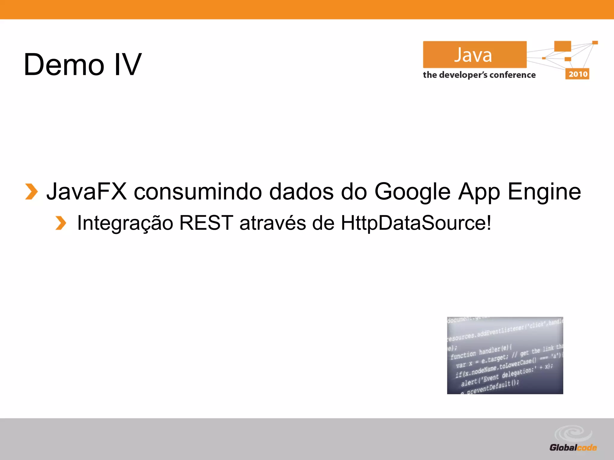 Demo IV



 JavaFX consumindo dados do Google App Engine
   Integração REST através de HttpDataSource!




                                            Globalcode – Open4education
 