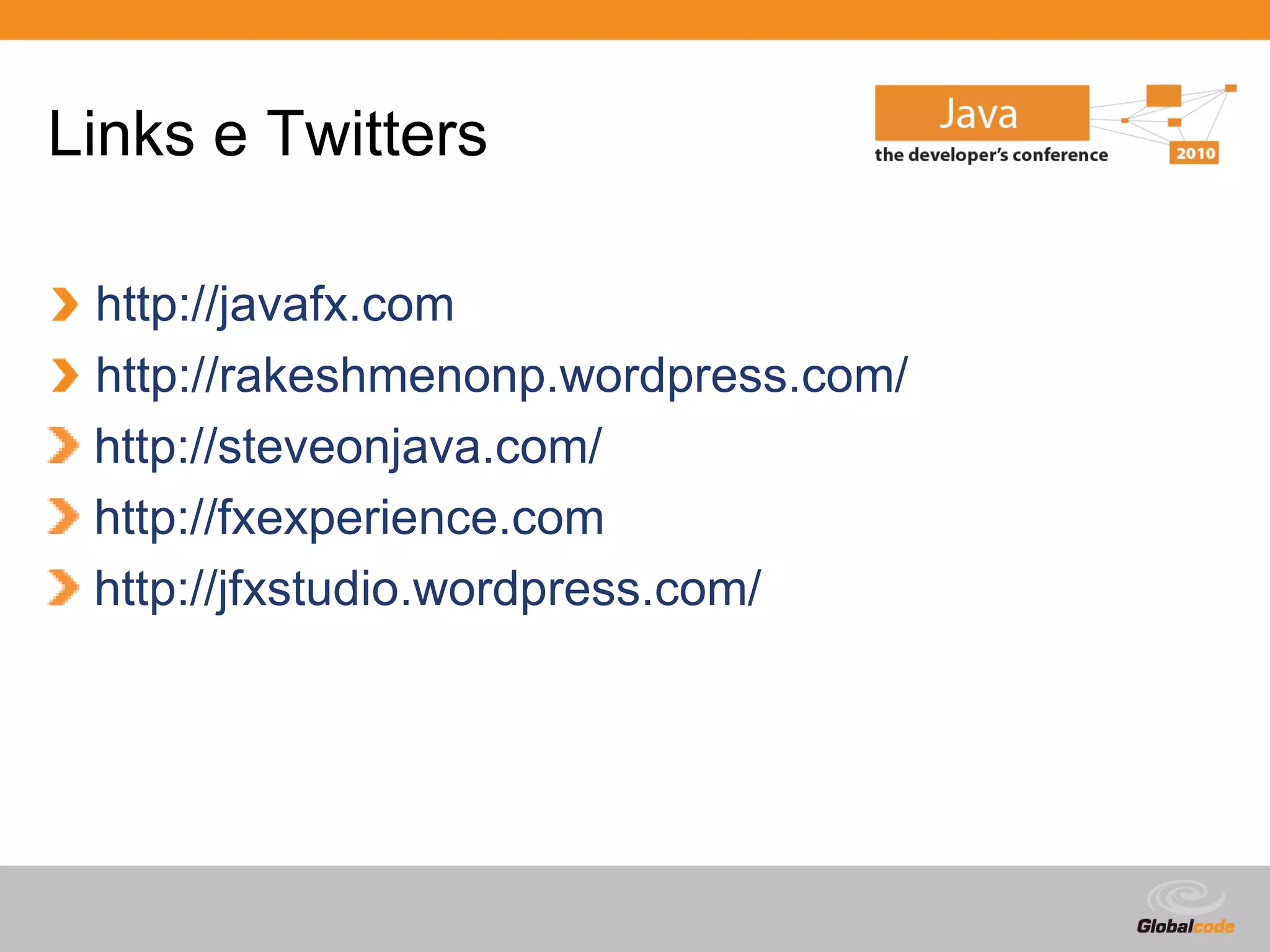 Links e Twitters

 http://javafx.com
 http://rakeshmenonp.wordpress.com/
 http://steveonjava.com/
 http://fxexperience.com
 http://jfxstudio.wordpress.com/




                                      Globalcode – Open4education
 