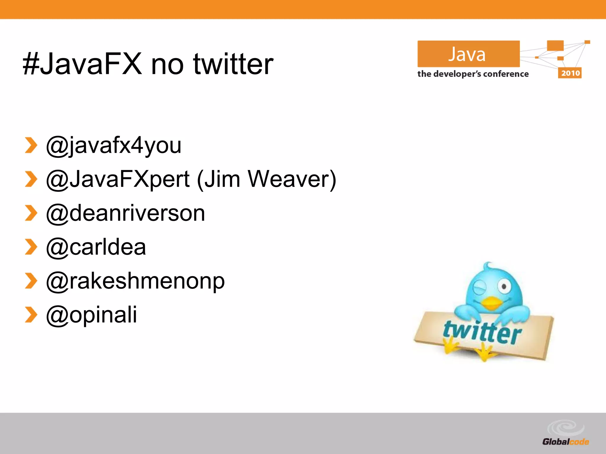 #JavaFX no twitter

 @javafx4you
 @JavaFXpert (Jim Weaver)
 @deanriverson
 @carldea
 @rakeshmenonp
 @opinali




                            Globalcode – Open4education
 
