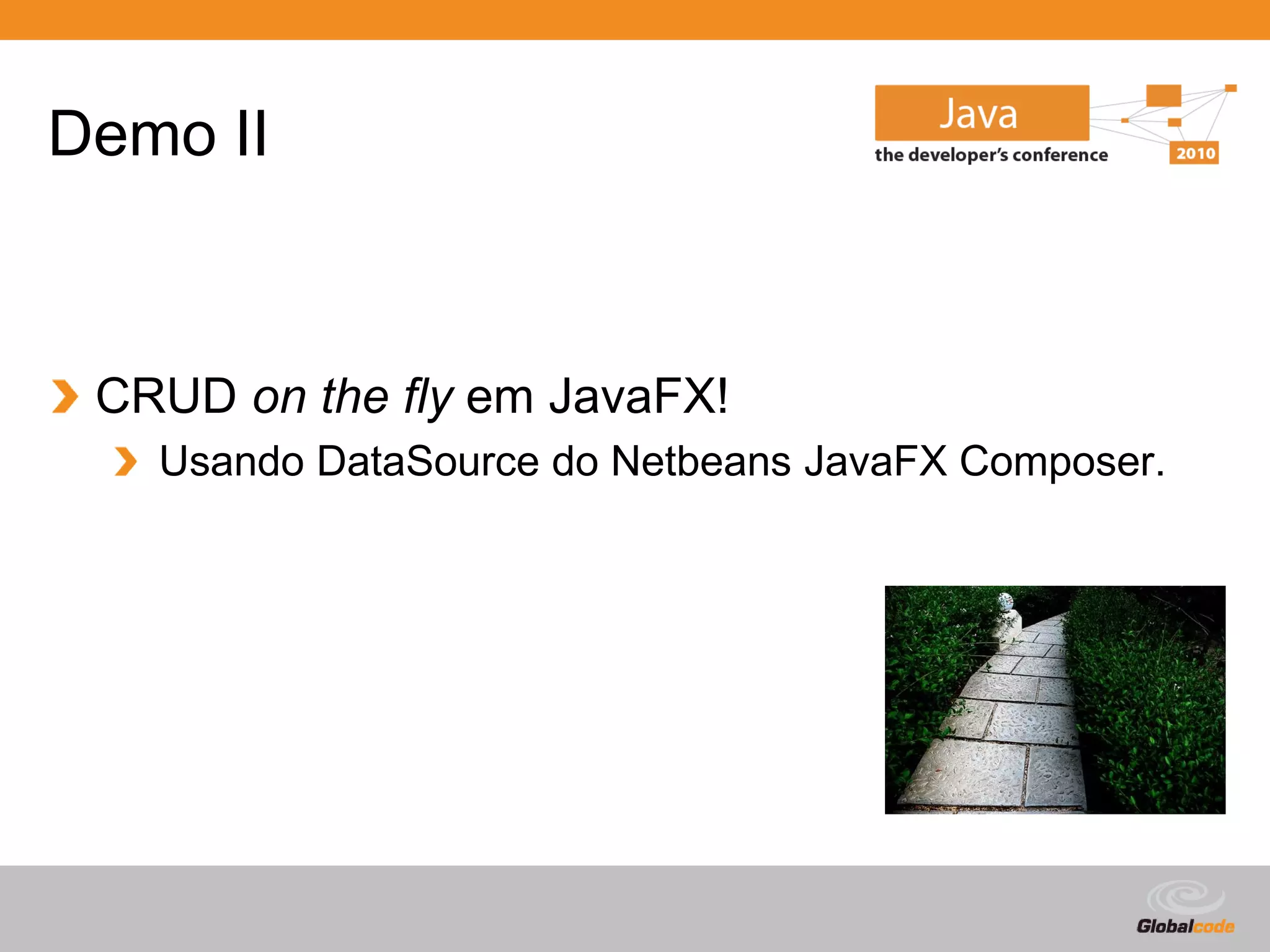 Demo II



 CRUD on the fly em JavaFX!
   Usando DataSource do Netbeans JavaFX Composer.




                                         Globalcode – Open4education
 