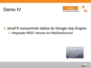 Demo IV



 JavaFX consumindo dados do Google App Engine
   Integração REST através de HttpDataSource!




                                            Globalcode – Open4education
 