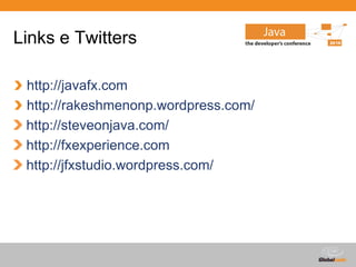 Links e Twitters

 http://javafx.com
 http://rakeshmenonp.wordpress.com/
 http://steveonjava.com/
 http://fxexperience.com
 http://jfxstudio.wordpress.com/




                                      Globalcode – Open4education
 