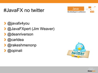 #JavaFX no twitter

 @javafx4you
 @JavaFXpert (Jim Weaver)
 @deanriverson
 @carldea
 @rakeshmenonp
 @opinali




                            Globalcode – Open4education
 