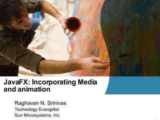 JavaFX: Incorporating Media
and animation
   Raghavan N. Srinivas
   Technology Evangelist
   Sun Microsystems, Inc.     1
 