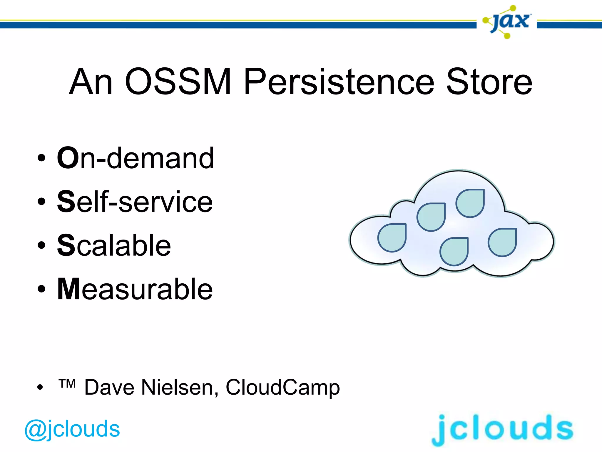 An OSSM Persistence Store

 •   On-demand
 •   Self-service
 •   Scalable
 •   Measurable


 • ™ Dave Nielsen, CloudCamp
@jclouds
 
