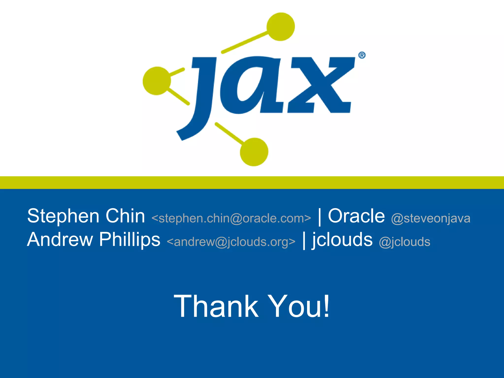 Stephen Chin <stephen.chin@oracle.com> | Oracle @steveonjava
Andrew Phillips <andrew@jclouds.org> | jclouds @jclouds


                   Thank You!
 