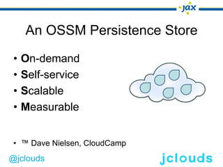 An OSSM Persistence Store

 •   On-demand
 •   Self-service
 •   Scalable
 •   Measurable


 • ™ Dave Nielsen, CloudCamp
@jclouds
 