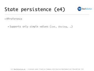 (c) BestSolution.at - Licensed under Creative Commons Attribution-NonCommerical-ShareAlike 3.0
‣ @Preference
‣ Supports only simple values (int, String, …)
State persistence (e4)
 
