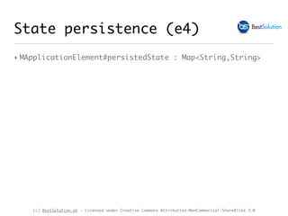 (c) BestSolution.at - Licensed under Creative Commons Attribution-NonCommerical-ShareAlike 3.0
‣ MApplicationElement#persistedState : Map<String,String>
State persistence (e4)
 