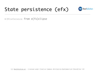 (c) BestSolution.at - Licensed under Creative Commons Attribution-NonCommerical-ShareAlike 3.0
State persistence (efx)
‣ @Preference from e(fx)clipse
 