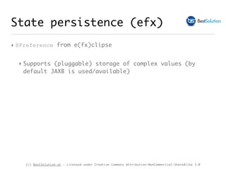 (c) BestSolution.at - Licensed under Creative Commons Attribution-NonCommerical-ShareAlike 3.0
State persistence (efx)
‣ @Preference from e(fx)clipse
‣ Supports (pluggable) storage of complex values (by
default JAXB is used/available)
 