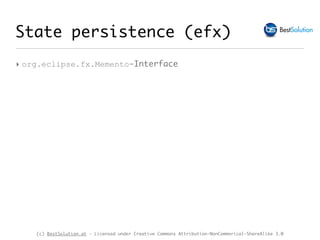 (c) BestSolution.at - Licensed under Creative Commons Attribution-NonCommerical-ShareAlike 3.0
‣ org.eclipse.fx.Memento-Interface
State persistence (efx)
 
