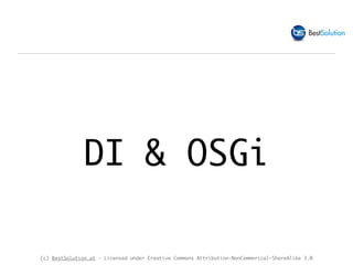 (c) BestSolution.at - Licensed under Creative Commons Attribution-NonCommerical-ShareAlike 3.0
DI & OSGi
 