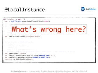 (c) BestSolution.at - Licensed under Creative Commons Attribution-NonCommerical-ShareAlike 3.0
@LocalInstance
if( container != null ) {
part = modelService.createModelElement(MPart.class);
part.setCloseable(true);
part.setLabel(URI.create(uri).lastSegment());
String editorBundleURI = editorUrlProvider
.stream()
.filter( e -> e.test(uri)).findFirst()
.map( e -> e.getBundleClassURI(uri))
.orElse("bundleclass://org.eclipse.fx.code.editor.fx/org.eclipse.fx.code.editor.fx.TextEditor");
part.setContributionURI(editorBundleURI);
String iconUri = fileIconProvider
.stream()
.filter( f -> f.test(uri))
.findFirst()
.map( f -> f.getFileIconUri(uri))
.orElse("platform:/plugin/org.eclipse.fx.code.editor.fx.e4/icons/file_16.png");
part.setIconURI(iconUri);
part.getPersistedState().put(Constants.DOCUMENT_URL, uri);
part.getTags().add(EPartService.REMOVE_ON_HIDE_TAG);
container.getChildren().add(part);
}
What’s wrong here?
 