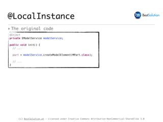 (c) BestSolution.at - Licensed under Creative Commons Attribution-NonCommerical-ShareAlike 3.0
@Inject
private EModelService modelService;
public void init() { 
// ...
part = modelService.createModelElement(MPart.class);
// ...
}
@LocalInstance
‣ The original code
 