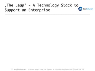 (c) BestSolution.at - Licensed under Creative Commons Attribution-NonCommerical-ShareAlike 3.0
‚The Leap‘ - A Technology Stack to
Support an Enterprise
 