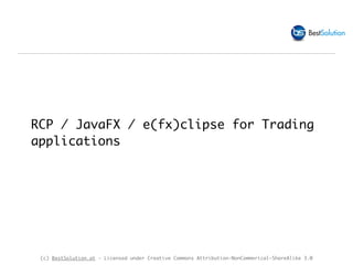(c) BestSolution.at - Licensed under Creative Commons Attribution-NonCommerical-ShareAlike 3.0
RCP / JavaFX / e(fx)clipse for Trading  
applications
 