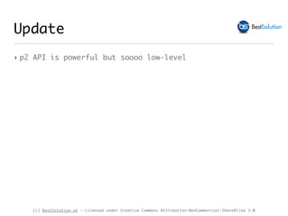 (c) BestSolution.at - Licensed under Creative Commons Attribution-NonCommerical-ShareAlike 3.0
‣ p2 API is powerful but soooo low-level
Update
 