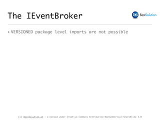 (c) BestSolution.at - Licensed under Creative Commons Attribution-NonCommerical-ShareAlike 3.0
The IEventBroker
‣ VERSIONED package level imports are not possible
 