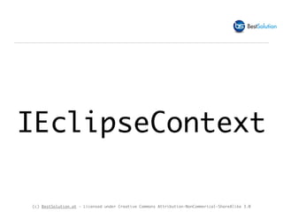 (c) BestSolution.at - Licensed under Creative Commons Attribution-NonCommerical-ShareAlike 3.0
IEclipseContext
 