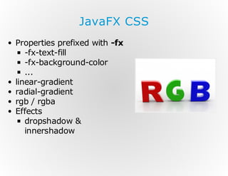 JavaFX CSS
Properties prefixed with -fx
-fx-text-fill
-fx-background-color
...
linear-gradient
radial-gradient
rgb / rgba
Effects
dropshadow &
innershadow

 