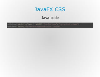 JavaFX CSS
Java code
m Bt o. eS ye l s( .d Al " ol ca s, "e y co -l s" ;
y ut n gt tl Ca s) a dl (c o- ls " v r- ol c as )
m Bt o. eS ye " f- ak ru d cl r w i e)
y ut n st tl(- xb c go n- oo : ht ";

 