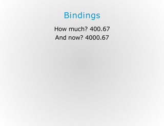 Bindings
How much? 400.67
And now? 4000.67

 