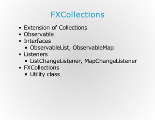 FXCollections
Extension of Collections
Observable
Interfaces
ObservableList, ObservableMap
Listeners
ListChangeListener, MapChangeListener
FXCollections
Utility class

 
