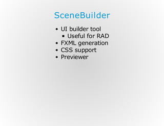 SceneBuilder
UI builder tool
Useful for RAD
FXML generation
CSS support
Previewer

 