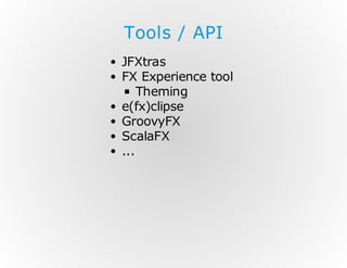 Tools / API
JFXtras
FX Experience tool
Theming
e(fx)clipse
GroovyFX
ScalaFX
...

 