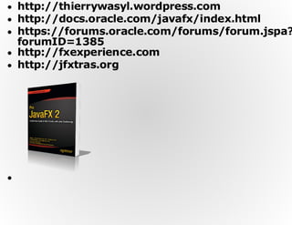 http://thierrywasyl.wordpress.com
http://docs.oracle.com/javafx/index.html
https://forums.oracle.com/forums/forum.jspa?
forumID=1385
http://fxexperience.com
http://jfxtras.org

 