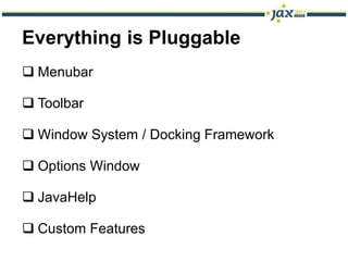 Everything is Pluggable
 Menubar

 Toolbar

 Window System / Docking Framework

 Options Window

 JavaHelp

 Custom Features
 