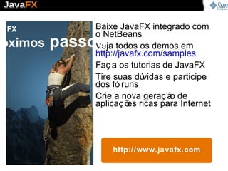 Mão na massa Baixe  o NetBeans 6.5 com o JavaFX 1.1 http://javafx.com/downloads Windows e Mac Linux, OpenSolaris e  outros ? gambiarras : http://www.weiqigao.com/blog/ 