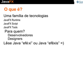O que é? Uma família   de   tecnologias JavaFX Runtime 