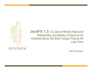 JavaFX 1.3: A Look at What’s New and
Noteworthy, but Mostly a Focus on UI
Controls Since We Didn’t Cover That at All
Last Time
!  Sten Anderson
 
