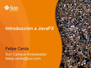 Introducción a JavaFX



Felipe Cerda
Sun Campus Ambassador
felipe.cerda@sun.com
                        2
 