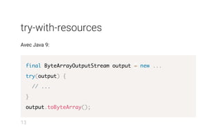 try-with-resources
Avec Java 9:
final ByteArrayOutputStream output = new ...
try(output) {
// ...
}
output.toByteArray();
13
 