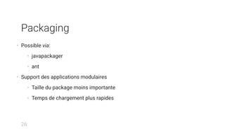 Packaging
• Possible via:
• javapackager
• ant
• Support des applications modulaires
• Taille du package moins importante
• Temps de chargement plus rapides
26
 