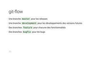 git-ﬂow
• Une branche master pour les releases
• Une branche development pour les développements des versions futures
• Des branches feature pour chacune des fonctionnalités
• Des branches bugfix pour les bugs
33
 